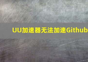 UU加速器无法加速Github