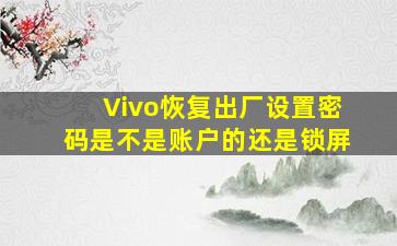 Vivo恢复出厂设置密码是不是账户的还是锁屏