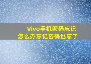 Vivo手机密码忘记怎么办忘记密码也忘了