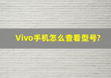 Vivo手机怎么查看型号?