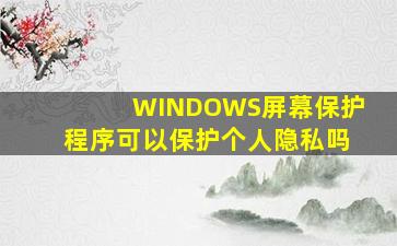 WINDOWS屏幕保护程序可以保护个人隐私吗