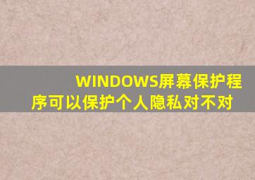 WINDOWS屏幕保护程序可以保护个人隐私对不对