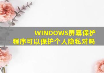 WINDOWS屏幕保护程序可以保护个人隐私对吗