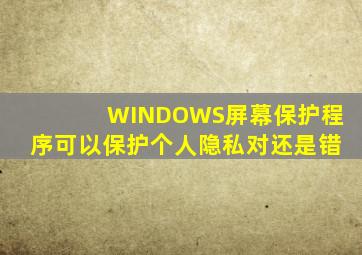 WINDOWS屏幕保护程序可以保护个人隐私对还是错