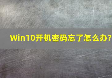 Win10开机密码忘了怎么办?