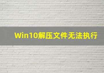 Win10解压文件无法执行