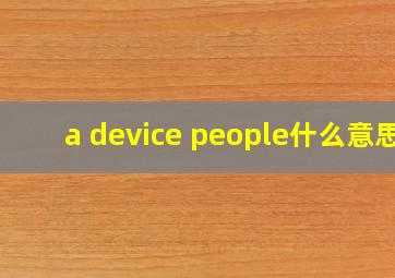 a device people什么意思