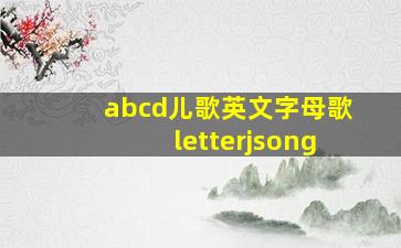 abcd儿歌英文字母歌letterjsong