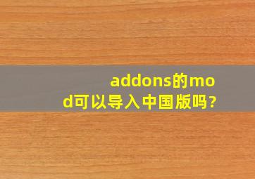 addons的mod可以导入中国版吗?