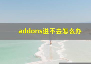 addons进不去怎么办