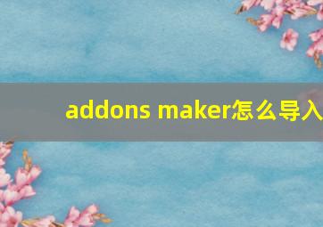 addons maker怎么导入