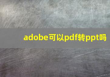 adobe可以pdf转ppt吗