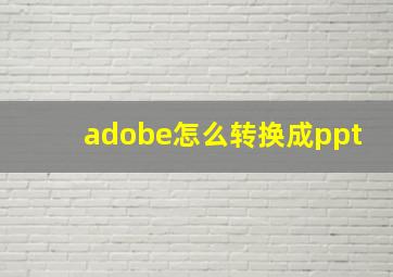 adobe怎么转换成ppt