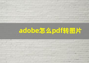 adobe怎么pdf转图片