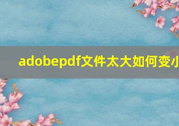 adobepdf文件太大如何变小