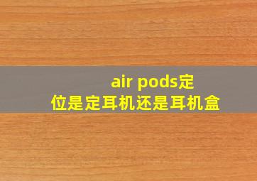 air pods定位是定耳机还是耳机盒