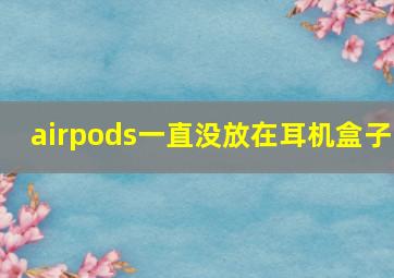 airpods一直没放在耳机盒子