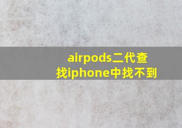 airpods二代查找iphone中找不到