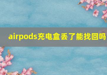 airpods充电盒丢了能找回吗