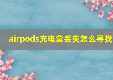 airpods充电盒丢失怎么寻找