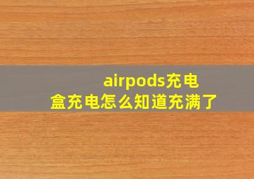 airpods充电盒充电怎么知道充满了