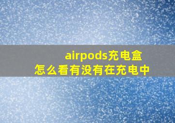 airpods充电盒怎么看有没有在充电中