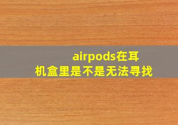 airpods在耳机盒里是不是无法寻找