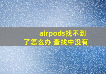 airpods找不到了怎么办 查找中没有