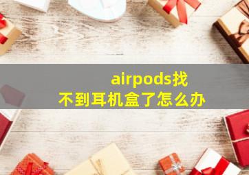 airpods找不到耳机盒了怎么办