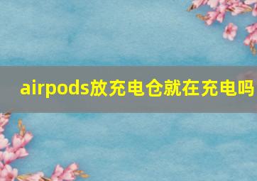 airpods放充电仓就在充电吗