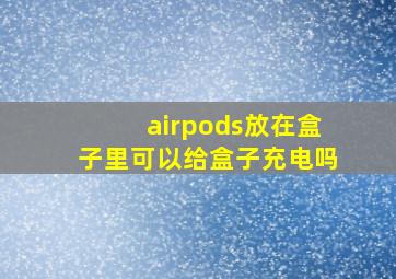 airpods放在盒子里可以给盒子充电吗