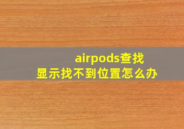 airpods查找显示找不到位置怎么办