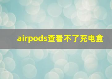 airpods查看不了充电盒