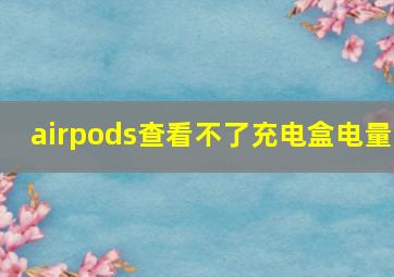 airpods查看不了充电盒电量