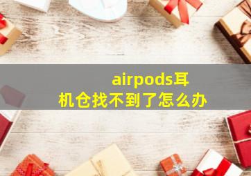 airpods耳机仓找不到了怎么办