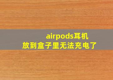 airpods耳机放到盒子里无法充电了