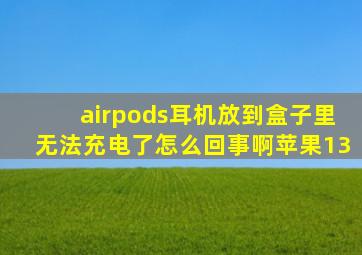 airpods耳机放到盒子里无法充电了怎么回事啊苹果13