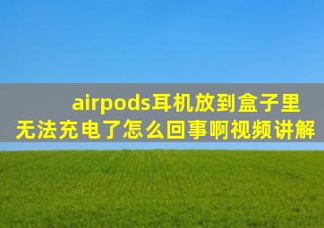 airpods耳机放到盒子里无法充电了怎么回事啊视频讲解