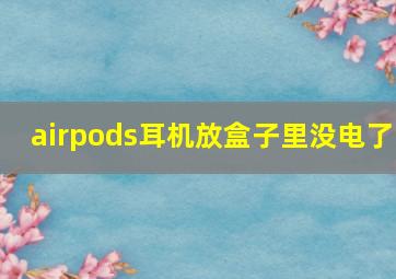 airpods耳机放盒子里没电了