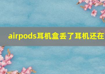 airpods耳机盒丢了耳机还在