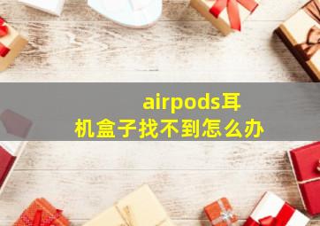 airpods耳机盒子找不到怎么办