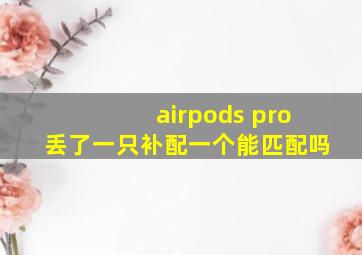 airpods pro丢了一只补配一个能匹配吗