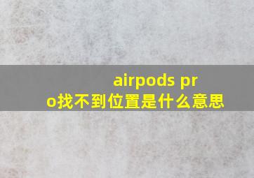 airpods pro找不到位置是什么意思