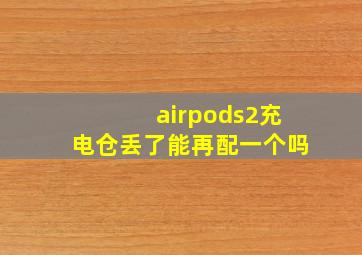 airpods2充电仓丢了能再配一个吗