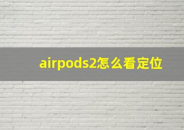 airpods2怎么看定位