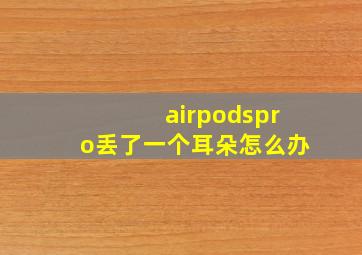 airpodspro丢了一个耳朵怎么办