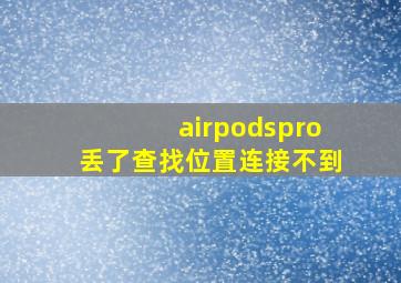 airpodspro丢了查找位置连接不到