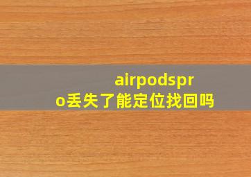 airpodspro丢失了能定位找回吗