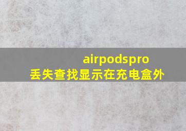 airpodspro丢失查找显示在充电盒外