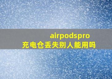 airpodspro充电仓丢失别人能用吗